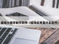 呼和浩特连线小程序制作软件（连线应用是什么软件）