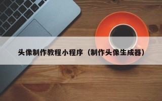 呼和浩特头像制作教程小程序（制作头像生成器）