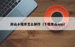 呼和浩特房山小程序怎么制作（下载房山app）