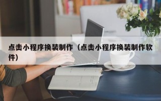 呼和浩特点击小程序换装制作（点击小程序换装制作软件）