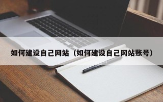 呼和浩特如何建设自己网站（如何建设自己网站账号）
