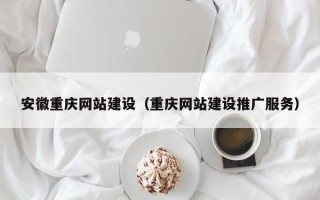 呼和浩特安徽重庆网站建设（重庆网站建设推广服务）