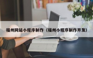 呼和浩特福州网站小程序制作（福州小程序制作开发）