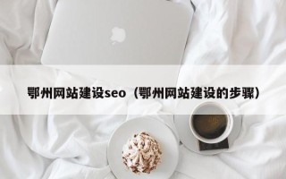 呼和浩特鄂州网站建设seo（鄂州网站建设的步骤）
