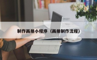 呼和浩特制作画册小程序（画册制作流程）