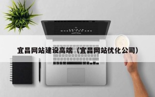 呼和浩特宜昌网站建设高端（宜昌网站优化公司）