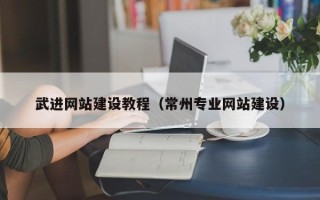 呼和浩特武进网站建设教程（常州专业网站建设）