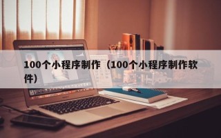 呼和浩特100个小程序制作（100个小程序制作软件）