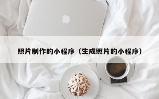 呼和浩特照片制作的小程序（生成照片的小程序）