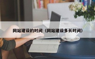呼和浩特网站建设的时间（网站建设多长时间）