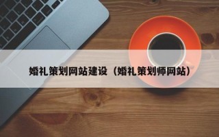 呼和浩特婚礼策划网站建设（婚礼策划师网站）