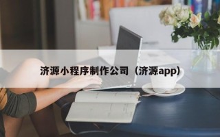 呼和浩特济源小程序制作公司（济源app）